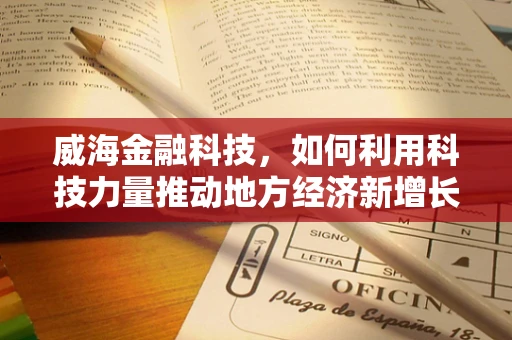 威海金融科技，如何利用科技力量推动地方经济新增长？