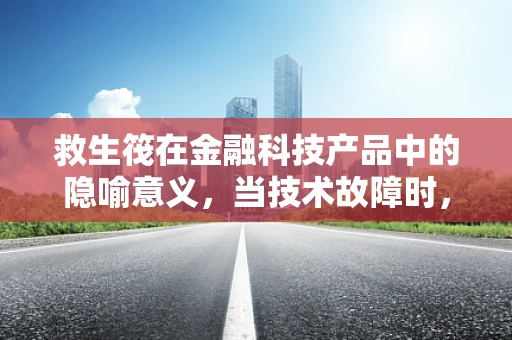 救生筏在金融科技产品中的隐喻意义，当技术故障时，我们如何自救？