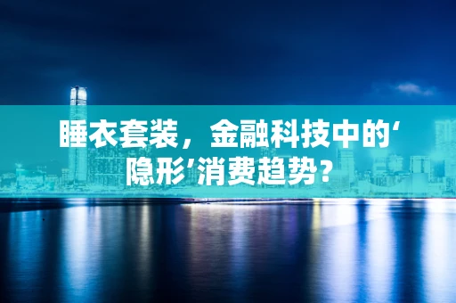 睡衣套装，金融科技中的‘隐形’消费趋势？
