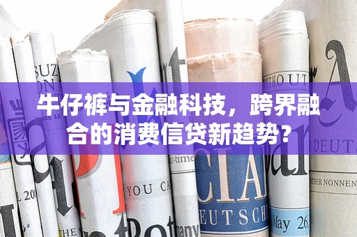 牛仔裤与金融科技，跨界融合的消费信贷新趋势？