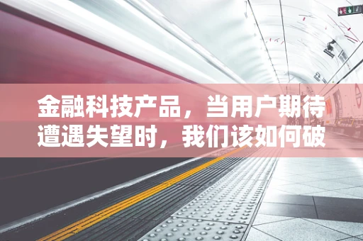 金融科技产品，当用户期待遭遇失望时，我们该如何破局？