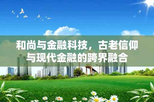 和尚与金融科技，古老信仰与现代金融的跨界融合