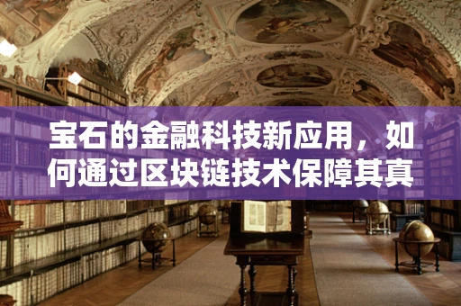 宝石的金融科技新应用，如何通过区块链技术保障其真伪与价值？