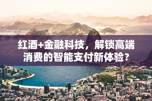 红酒+金融科技，解锁高端消费的智能支付新体验？