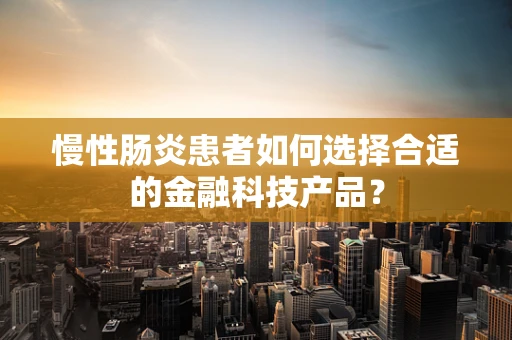 慢性肠炎患者如何选择合适的金融科技产品？
