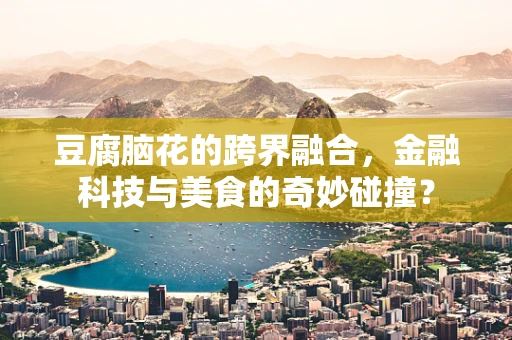 豆腐脑花的跨界融合，金融科技与美食的奇妙碰撞？