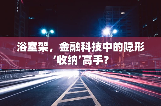浴室架，金融科技中的隐形‘收纳’高手？