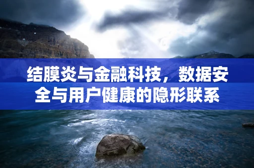 结膜炎与金融科技，数据安全与用户健康的隐形联系