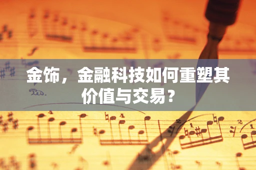 金饰，金融科技如何重塑其价值与交易？