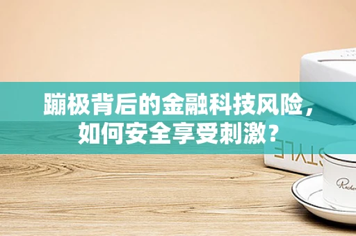 蹦极背后的金融科技风险，如何安全享受刺激？