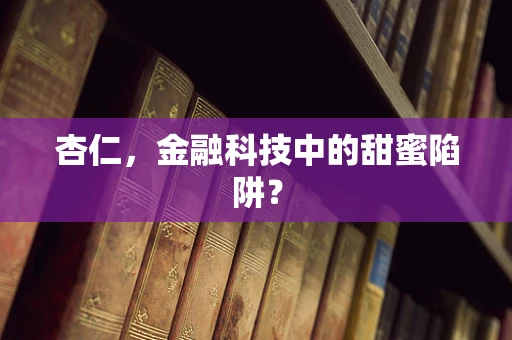 杏仁，金融科技中的甜蜜陷阱？