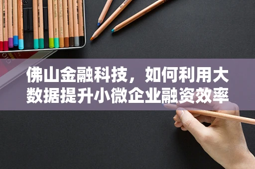 佛山金融科技，如何利用大数据提升小微企业融资效率？