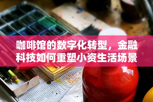 咖啡馆的数字化转型，金融科技如何重塑小资生活场景？