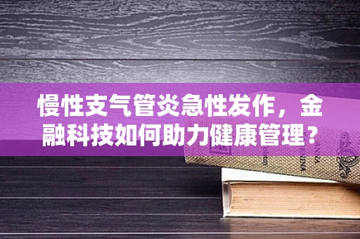 慢性支气管炎急性发作，金融科技如何助力健康管理？