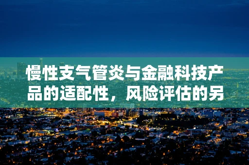 慢性支气管炎与金融科技产品的适配性，风险评估的另一面？