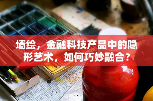 墙绘，金融科技产品中的隐形艺术，如何巧妙融合？