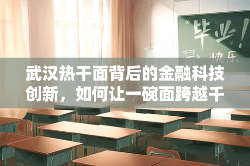 武汉热干面背后的金融科技创新，如何让一碗面跨越千里的美味？