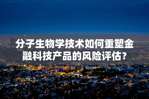 分子生物学技术如何重塑金融科技产品的风险评估？