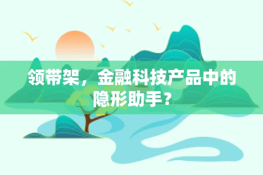 领带架，金融科技产品中的隐形助手？