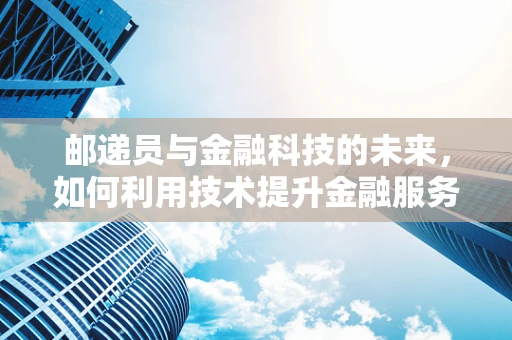 邮递员与金融科技的未来，如何利用技术提升金融服务送达效率？