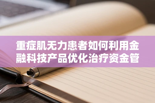 重症肌无力患者如何利用金融科技产品优化治疗资金管理？
