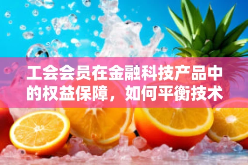工会会员在金融科技产品中的权益保障，如何平衡技术创新与会员权益？