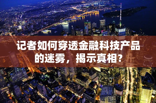 记者如何穿透金融科技产品的迷雾，揭示真相？