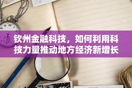 钦州金融科技，如何利用科技力量推动地方经济新增长？
