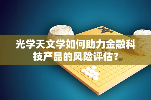 光学天文学如何助力金融科技产品的风险评估？