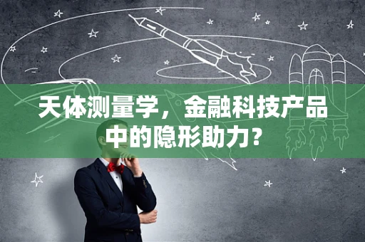 天体测量学，金融科技产品中的隐形助力？