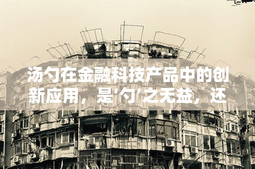 汤勺在金融科技产品中的创新应用，是‘勺’之无益，还是‘勺’出新意？