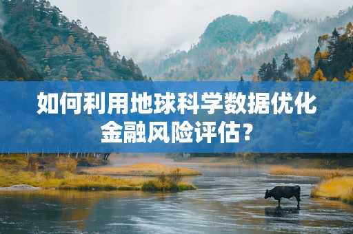 如何利用地球科学数据优化金融风险评估？
