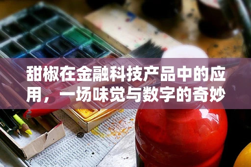 甜椒在金融科技产品中的应用，一场味觉与数字的奇妙融合？