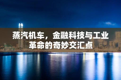 蒸汽机车，金融科技与工业革命的奇妙交汇点