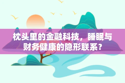 枕头里的金融科技，睡眠与财务健康的隐形联系？