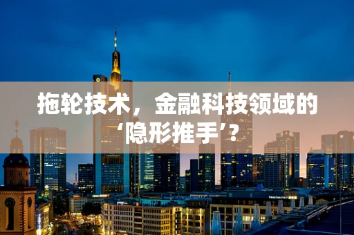 拖轮技术，金融科技领域的‘隐形推手’？