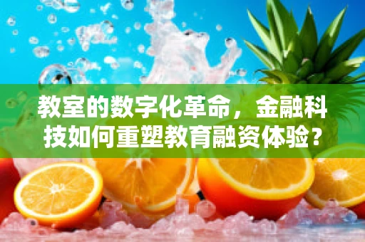 教室的数字化革命，金融科技如何重塑教育融资体验？