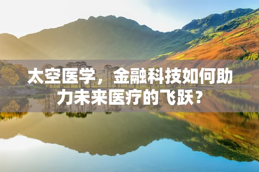 太空医学，金融科技如何助力未来医疗的飞跃？