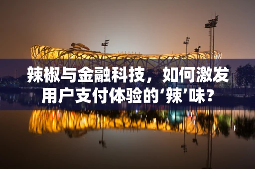 辣椒与金融科技，如何激发用户支付体验的‘辣’味？
