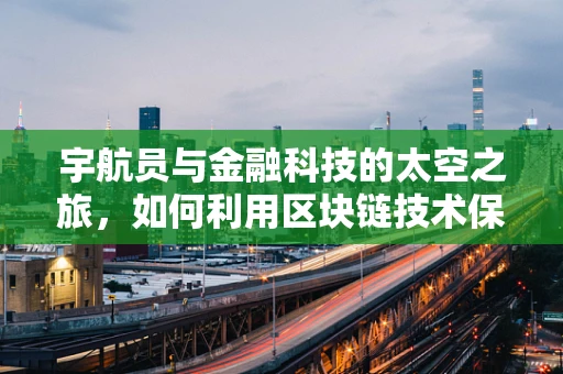 宇航员与金融科技的太空之旅，如何利用区块链技术保障太空探索的财务透明？