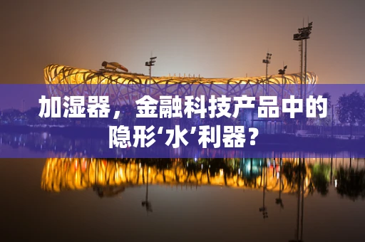 加湿器，金融科技产品中的隐形‘水’利器？