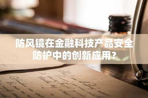 防风镜在金融科技产品安全防护中的创新应用？