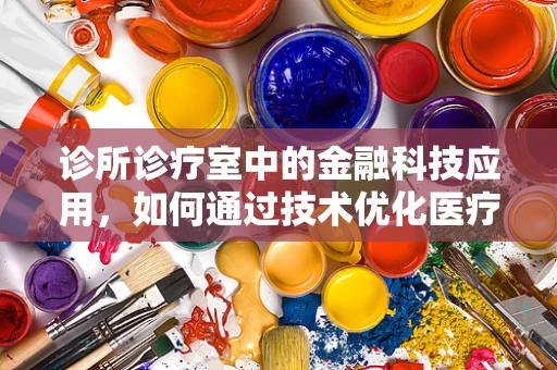 诊所诊疗室中的金融科技应用，如何通过技术优化医疗服务体验？