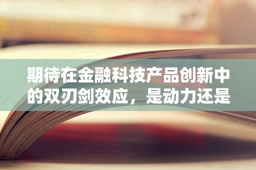 期待在金融科技产品创新中的双刃剑效应，是动力还是压力？