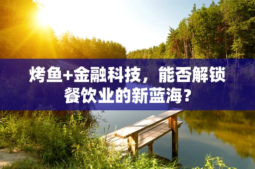 烤鱼+金融科技，能否解锁餐饮业的新蓝海？
