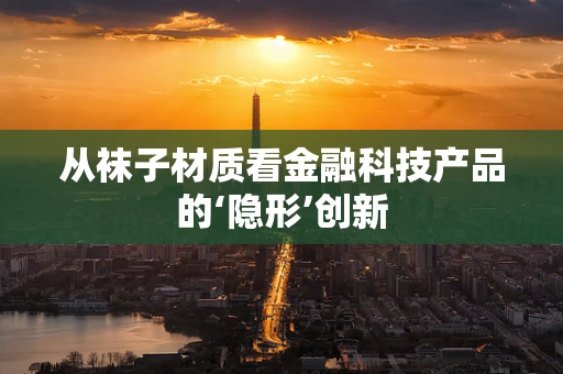 从袜子材质看金融科技产品的‘隐形’创新