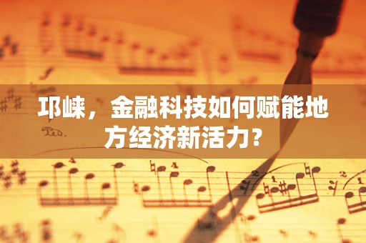 邛崃，金融科技如何赋能地方经济新活力？