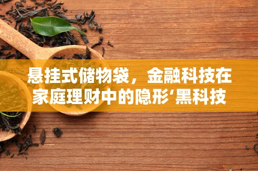 悬挂式储物袋，金融科技在家庭理财中的隐形‘黑科技’？