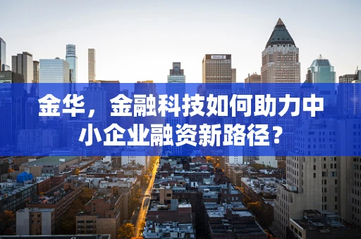 金华，金融科技如何助力中小企业融资新路径？
