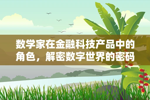 数学家在金融科技产品中的角色，解密数字世界的密码